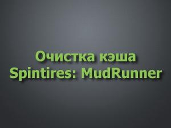 Очистка кэшаверсия 1.1 для Spintires: MudRunner (v26.10.17-29.01.18)